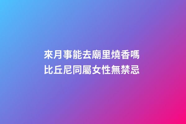 來月事能去廟里燒香嗎 比丘尼同屬女性無禁忌